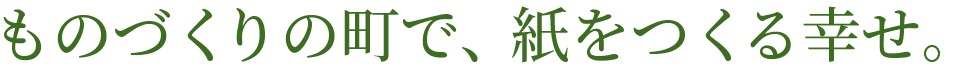 ものづくりの町で紙をつくる幸せ